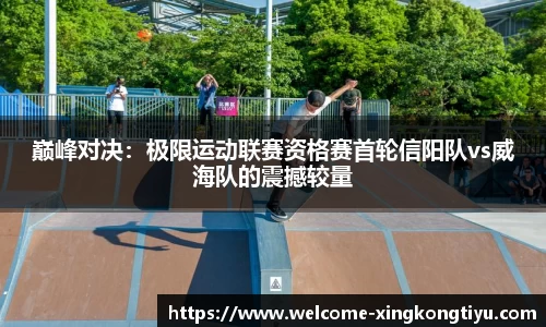 巅峰对决：极限运动联赛资格赛首轮信阳队vs威海队的震撼较量