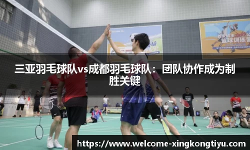 三亚羽毛球队vs成都羽毛球队：团队协作成为制胜关键